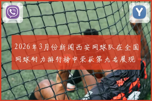 2026年3月份新闻西安网球队在全国网球耐力排行榜中荣获第九名展现出色竞技实力